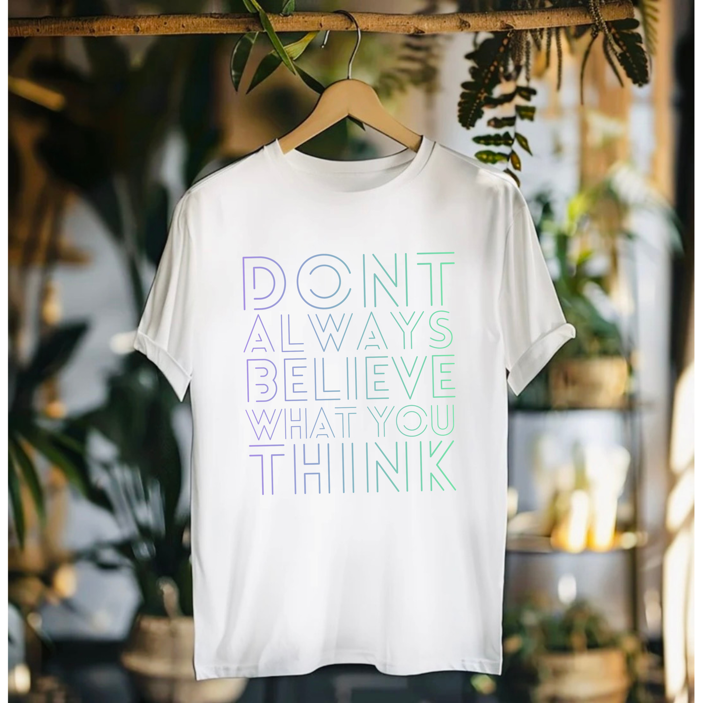 Don’t Always Believe What You Think Tshirt