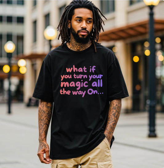 What If You Turn Your Magic All The Way On Tshirt