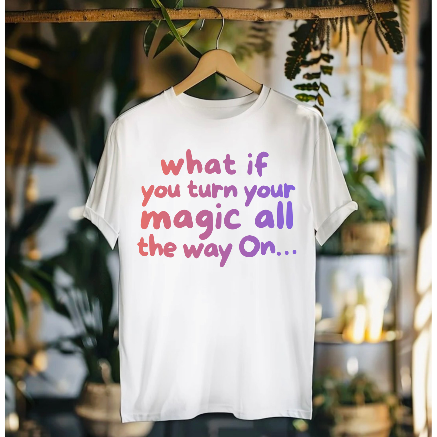 What If You Turn Your Magic All The Way On Tshirt