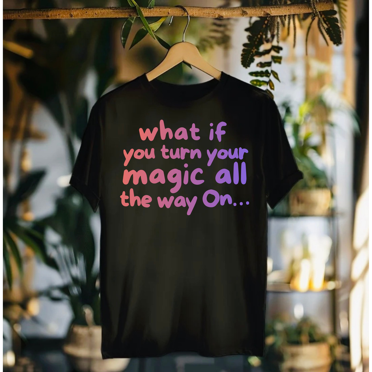 What If You Turn Your Magic All The Way On Tshirt